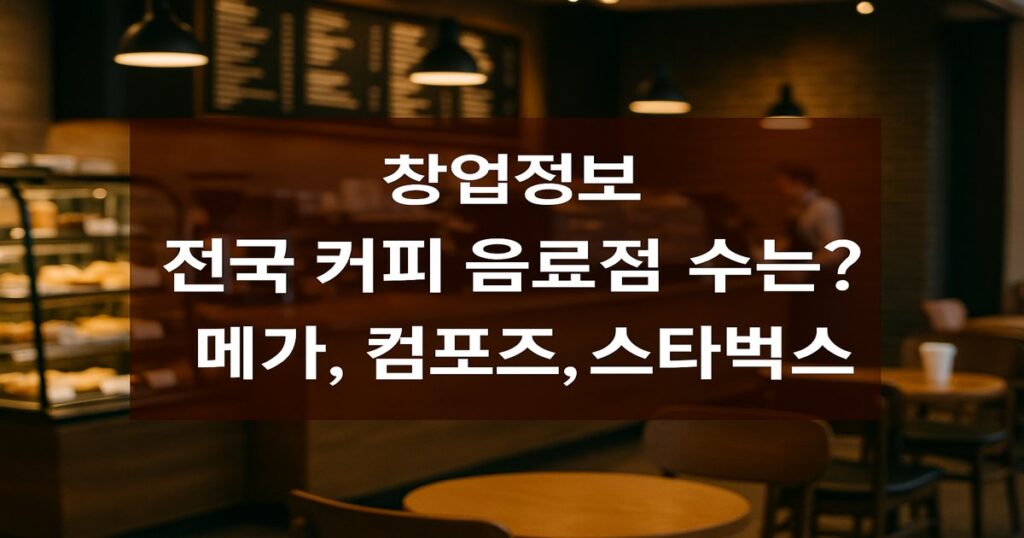 창업정보 I 전국 커피 음료점 수는? 메가, 컴포즈, 이디야커피, 스타벅스, 빽다방, 더벤티 매장수 알아보기